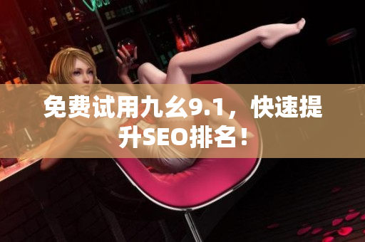 免费试用九幺9.1，快速提升SEO排名！