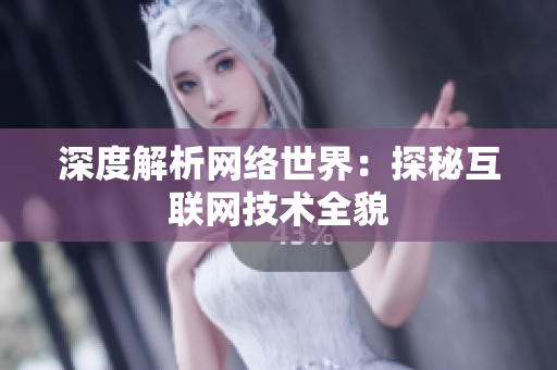 深度解析网络世界：探秘互联网技术全貌
