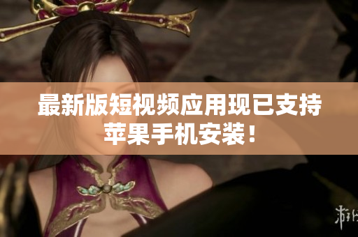 最新版短视频应用现已支持苹果手机安装！