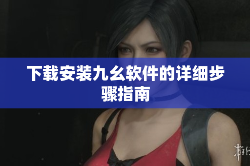 下载安装九幺软件的详细步骤指南