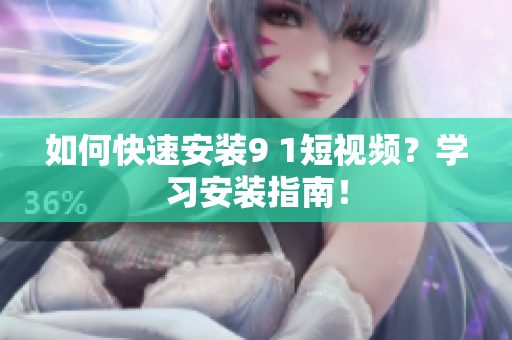 如何快速安装9 1短视频？学习安装指南！