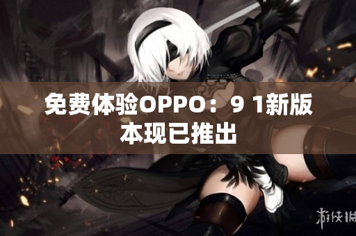 免费体验OPPO：9 1新版本现已推出