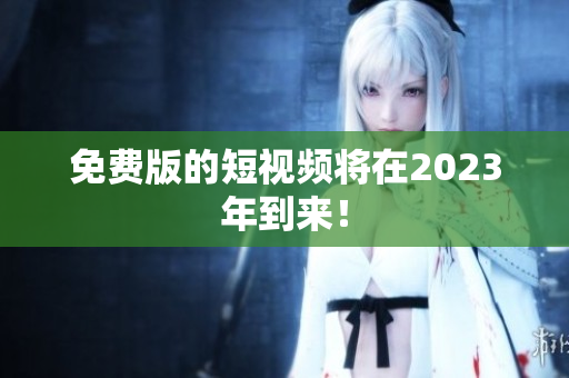 免费版的短视频将在2023年到来！