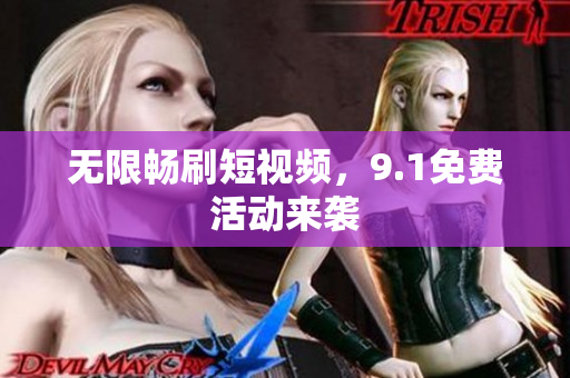 无限畅刷短视频，9.1免费活动来袭