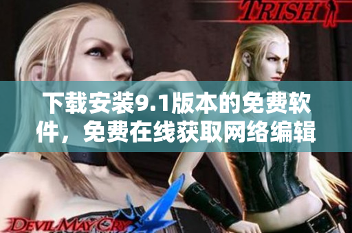 下载安装9.1版本的免费软件，免费在线获取网络编辑必备工具
