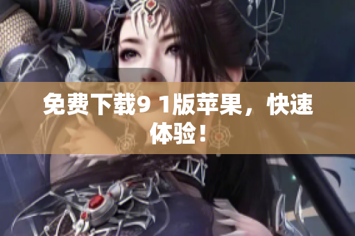 免费下载9 1版苹果，快速体验！