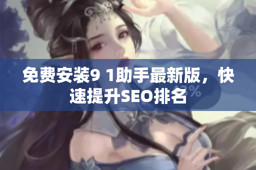 免费安装9 1助手最新版，快速提升SEO排名