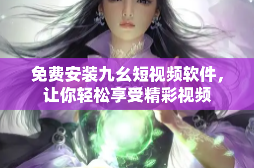 免费安装九幺短视频软件，让你轻松享受精彩视频