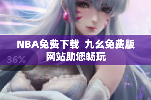 NBA免费下载  九幺免费版网站助您畅玩