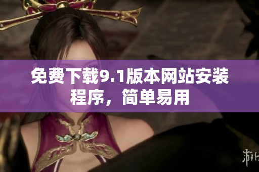 免费下载9.1版本网站安装程序，简单易用