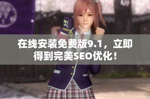 在线安装免费版9.1，立即得到完美SEO优化！