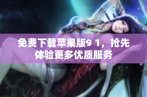 免费下载苹果版9 1，抢先体验更多优质服务