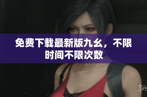免费下载最新版九幺，不限时间不限次数