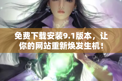 免费下载安装9.1版本，让你的网站重新焕发生机！