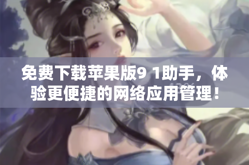 免费下载苹果版9 1助手，体验更便捷的网络应用管理！
