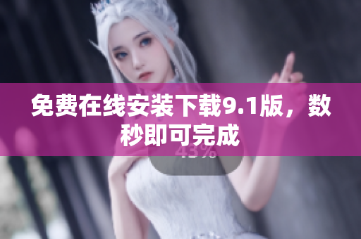 免费在线安装下载9.1版，数秒即可完成