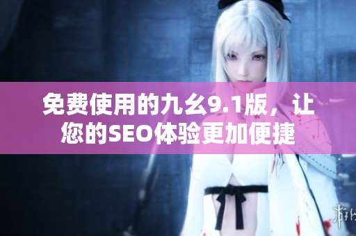 免费使用的九幺9.1版，让您的SEO体验更加便捷