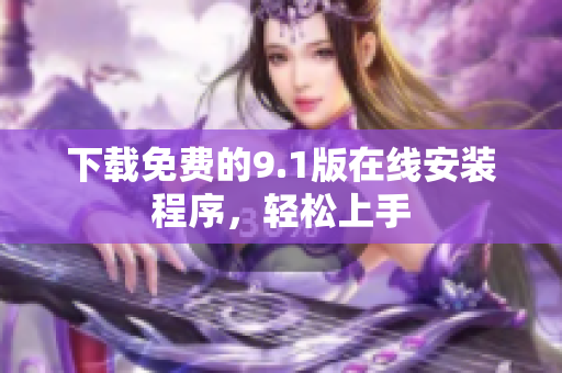 下载免费的9.1版在线安装程序，轻松上手