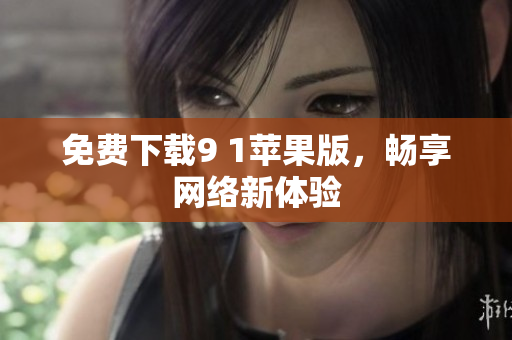 免费下载9 1苹果版，畅享网络新体验