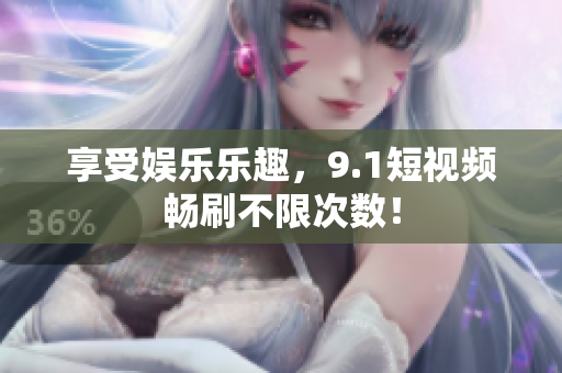 享受娱乐乐趣，9.1短视频畅刷不限次数！