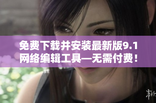 免费下载并安装最新版9.1网络编辑工具—无需付费！