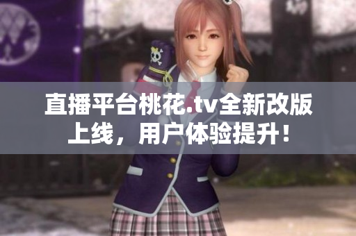 直播平台桃花.tv全新改版上线，用户体验提升！