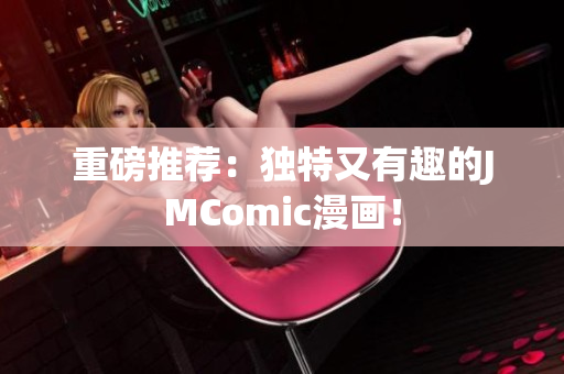 重磅推荐：独特又有趣的JMComic漫画！