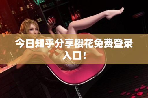 今日知乎分享樱花免费登录入口！
