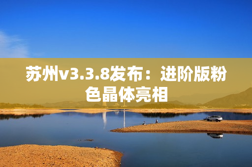 苏州v3.3.8发布：进阶版粉色晶体亮相