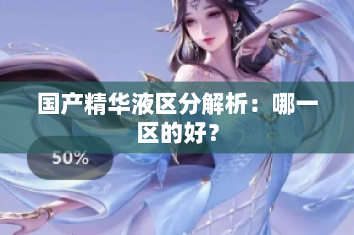 国产精华液区分解析：哪一区的好？
