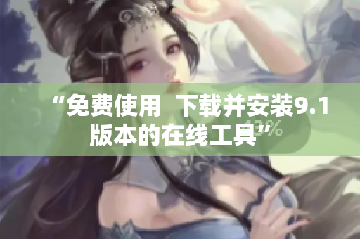 “免费使用  下载并安装9.1版本的在线工具”