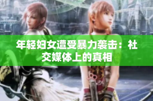 年轻妇女遭受暴力袭击：社交媒体上的真相