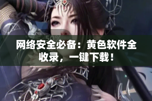 网络安全必备：黄色软件全收录，一键下载！