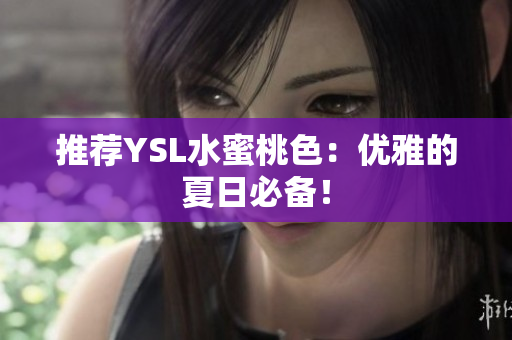 推荐YSL水蜜桃色：优雅的夏日必备！