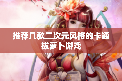 推荐几款二次元风格的卡通拔萝卜游戏