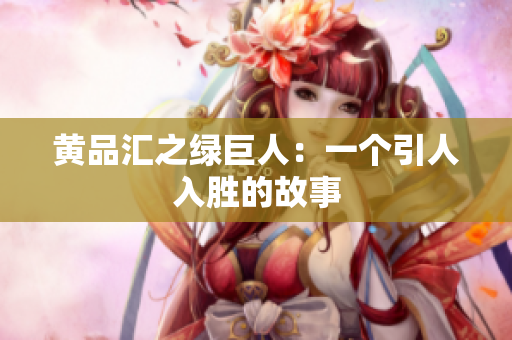 黄品汇之绿巨人：一个引人入胜的故事