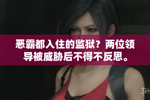 恶霸都入住的监狱？两位领导被威胁后不得不反思。