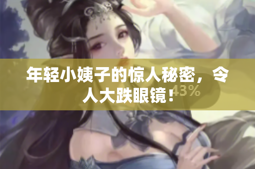 年轻小姨子的惊人秘密，令人大跌眼镜！