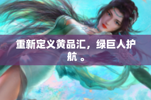 重新定义黄品汇，绿巨人护航 。