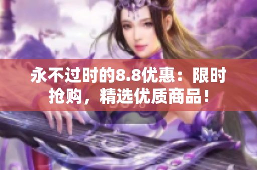永不过时的8.8优惠：限时抢购，精选优质商品！