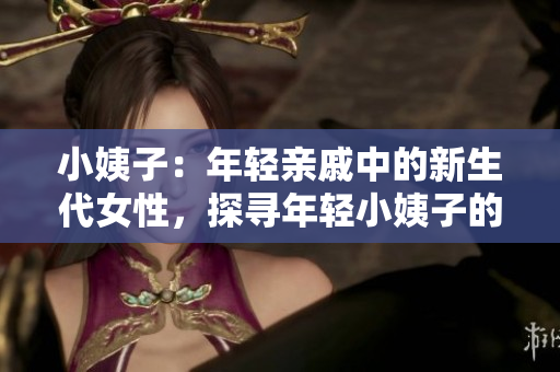 小姨子：年轻亲戚中的新生代女性，探寻年轻小姨子的新时代形象