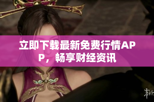 立即下载最新免费行情APP，畅享财经资讯