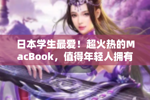 日本学生最爱！超火热的MacBook，值得年轻人拥有