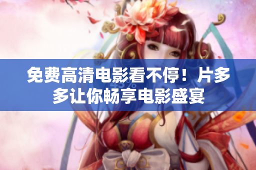 免费高清电影看不停！片多多让你畅享电影盛宴
