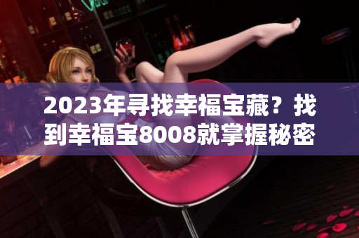 2023年寻找幸福宝藏？找到幸福宝8008就掌握秘密！