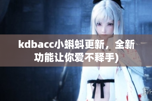 kdbacc小蝌蚪更新，全新功能让你爱不释手)