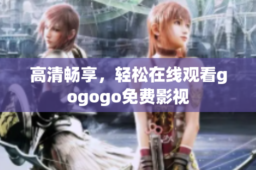 高清畅享，轻松在线观看gogogo免费影视