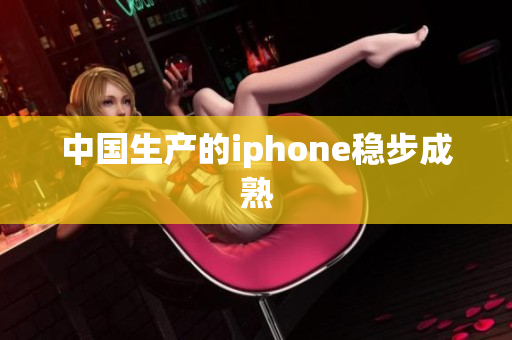 中国生产的iphone稳步成熟