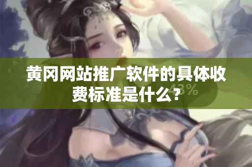 黄冈网站推广软件的具体收费标准是什么？