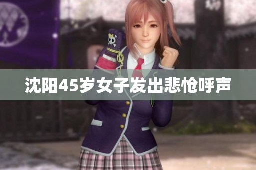 沈阳45岁女子发出悲怆呼声
